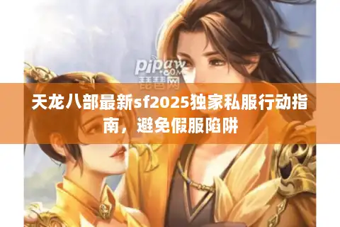 天龙八部最新sf2025独家私服行动指南，避免假服陷阱