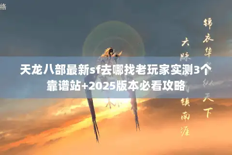 天龙八部最新sf去哪找老玩家实测3个靠谱站+2025版本必看攻略 天龙八部最新sf去哪找老玩家实测3个靠谱站+2025版本必看攻略