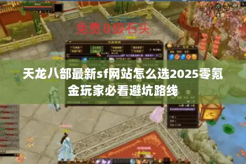 天龙八部最新sf网站怎么选2025零氪金玩家必看避坑路线