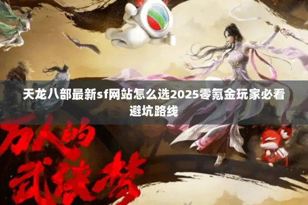 天龙八部最新sf网站怎么选2025零氪金玩家必看避坑路线