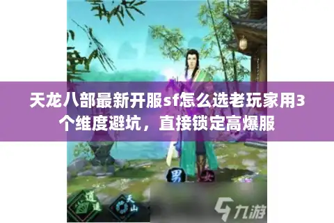 天龙八部最新开服sf怎么选老玩家用3个维度避坑，直接锁定高爆服