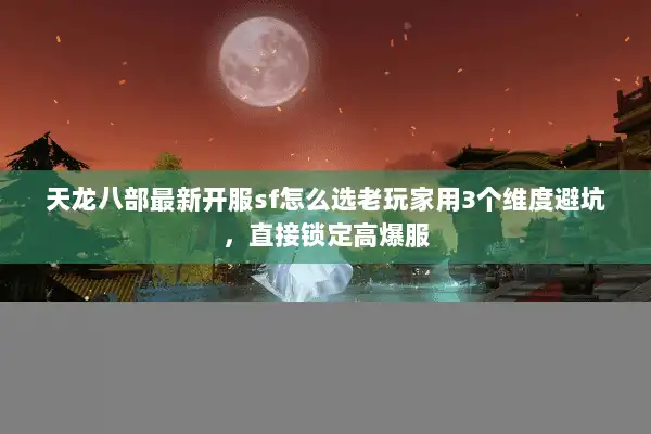 天龙八部最新开服sf怎么选老玩家用3个维度避坑，直接锁定高爆服