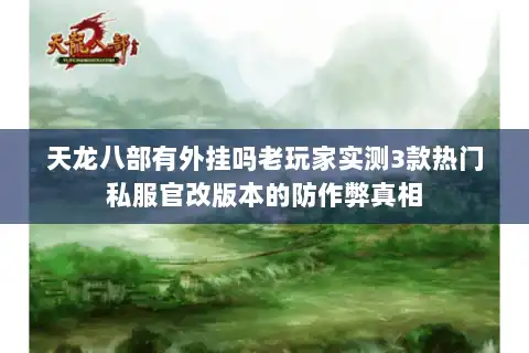 天龙八部有外挂吗老玩家实测3款热门私服官改版本的防作弊真相