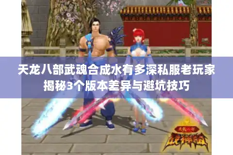 天龙八部武魂合成水有多深私服老玩家揭秘3个版本差异与避坑技巧