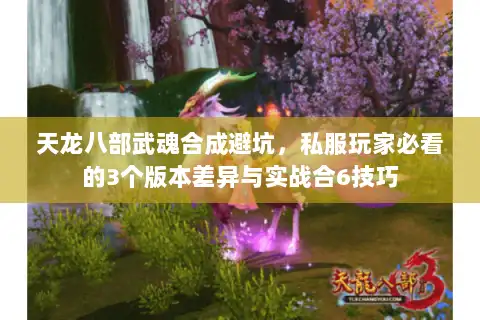 天龙八部武魂合成避坑，私服玩家必看的3个版本差异与实战合6技巧