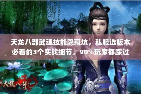 天龙八部武魂技能隐藏坑,私服选版本必看的3个实战细节,90%玩家都踩过 天龙八部武魂技能隐藏坑,私服选版本必看的3个实战细节,90%玩家都踩过