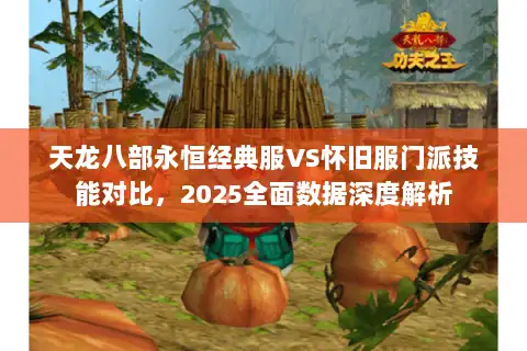 天龙八部永恒经典服VS怀旧服门派技能对比，2025全面数据深度解析