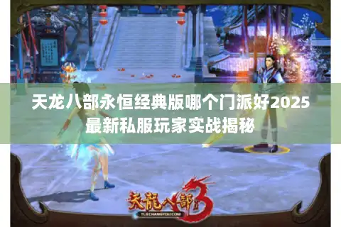 天龙八部永恒经典版哪个门派好2025最新私服玩家实战揭秘