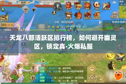 天龙八部活跃区排行榜,如何避开幽灵区,锁定真·火爆私服 天龙八部活跃区排行榜,如何避开幽灵区,锁定真·火爆私服