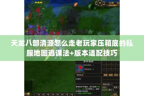 天龙八部清源怎么走老玩家压箱底的私服地图逃课法+版本适配技巧