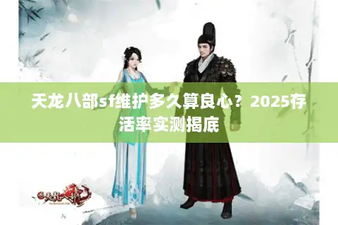 天龙八部sf维护多久算良心？2025存活率实测揭底