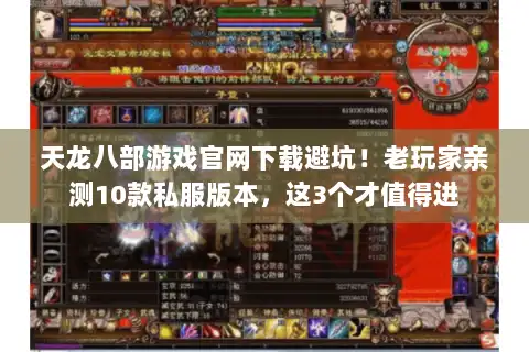天龙八部游戏官网下载避坑！老玩家亲测10款私服版本，这3个才值得进