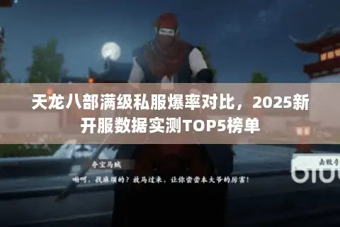 天龙八部满级私服爆率对比,2025新开服数据实测TOP5榜单 天龙八部满级私服爆率对比,2025新开服数据实测TOP5榜单