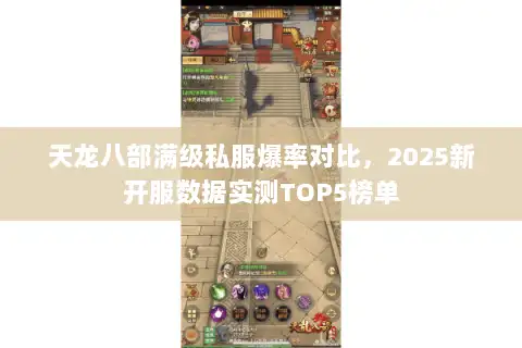 天龙八部满级私服爆率对比,2025新开服数据实测TOP5榜单 天龙八部满级私服爆率对比,2025新开服数据实测TOP5榜单