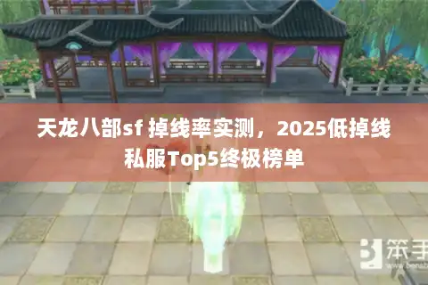 天龙八部sf 掉线率实测，2025低掉线私服Top5终极榜单