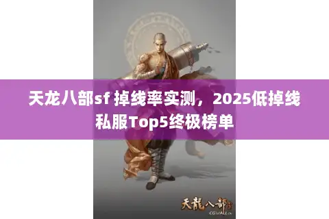 天龙八部sf 掉线率实测，2025低掉线私服Top5终极榜单