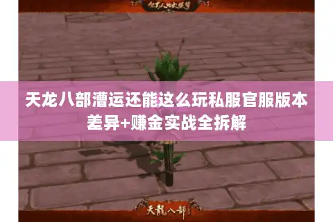 天龙八部漕运还能这么玩私服官服版本差异+赚金实战全拆解