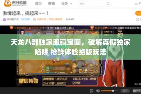天龙八部独家服藏宝图,破解真假独家陷阱 抢鲜体验绝版玩法 天龙八部独家服藏宝图,破解真假独家陷阱 抢鲜体验绝版玩法