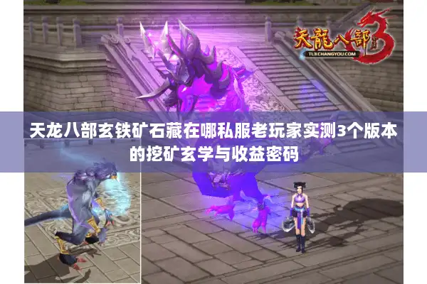 天龙八部玄铁矿石藏在哪私服老玩家实测3个版本的挖矿玄学与收益密码 天龙八部玄铁矿石藏在哪私服老玩家实测3个版本的挖矿玄学与收益密码