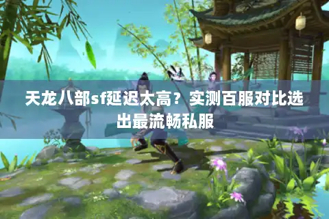 天龙八部sf延迟太高？实测百服对比选出最流畅私服