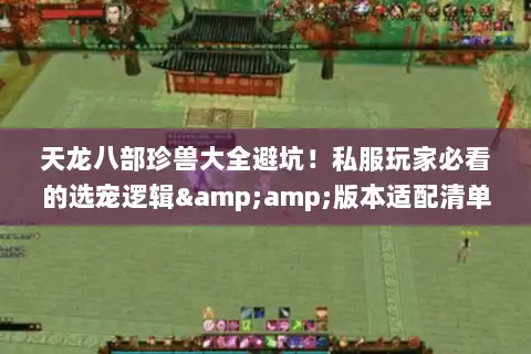 天龙八部珍兽大全避坑!私服玩家必看的选宠逻辑&版本适配清单 天龙八部珍兽大全避坑!私服玩家必看的选宠逻辑&版本适配清单