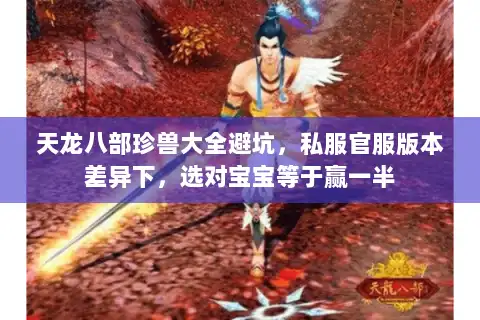 天龙八部珍兽大全避坑,私服官服版本差异下,选对宝宝等于赢一半 天龙八部珍兽大全避坑,私服官服版本差异下,选对宝宝等于赢一半