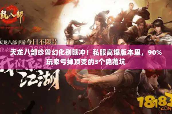 天龙八部珍兽幻化别瞎冲！私服高爆版本里，90%玩家亏掉顶变的3个隐藏坑