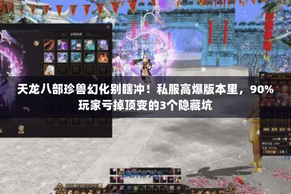 天龙八部珍兽幻化别瞎冲！私服高爆版本里，90%玩家亏掉顶变的3个隐藏坑