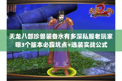 天龙八部珍兽装备水有多深私服老玩家曝3个版本必踩坑点+选装实战公式