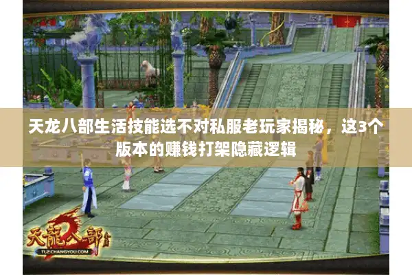 天龙八部生活技能选不对私服老玩家揭秘，这3个版本的赚钱打架隐藏逻辑