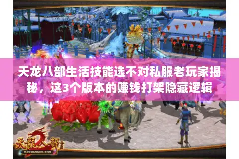 天龙八部生活技能选不对私服老玩家揭秘，这3个版本的赚钱打架隐藏逻辑