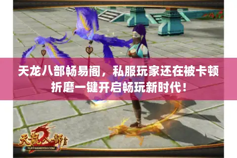 天龙八部畅易阁,私服玩家还在被卡顿折磨一键开启畅玩新时代! 天龙八部畅易阁,私服玩家还在被卡顿折磨一键开启畅玩新时代!