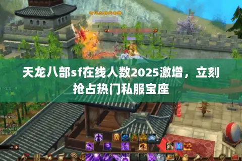 天龙八部sf在线人数2025激增，立刻抢占热门私服宝座