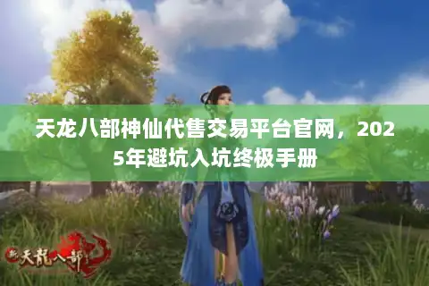 天龙八部神仙代售交易平台官网，2025年避坑入坑终极手册