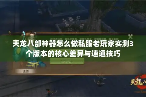 天龙八部神器怎么做私服老玩家实测3个版本的核心差异与速通技巧 天龙八部神器怎么做私服老玩家实测3个版本的核心差异与速通技巧