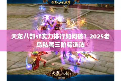 天龙八部sf实力排行如何破？2025老鸟私藏三阶筛选法