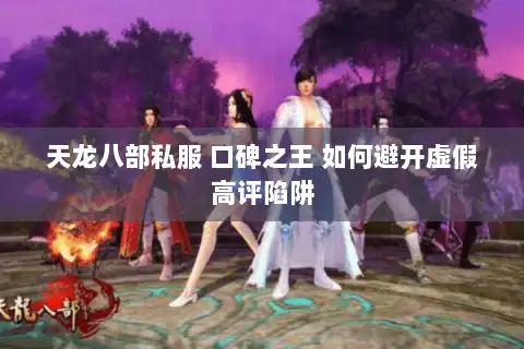 天龙八部私服 口碑之王 如何避开虚假高评陷阱