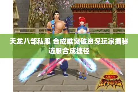 天龙八部私服 合成难突破资深玩家揭秘选服合成捷径