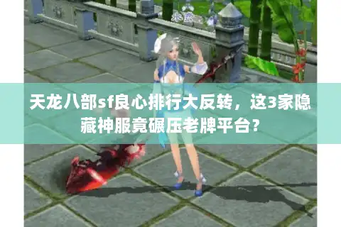 天龙八部sf良心排行大反转,这3家隐藏神服竟碾压老牌平台? 天龙八部sf良心排行大反转,这3家隐藏神服竟碾压老牌平台?