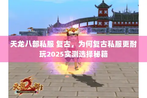 天龙八部私服 复古，为何复古私服更耐玩2025实测选择秘籍