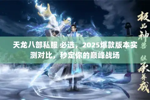 天龙八部私服 必选,2025爆款版本实测对比,秒定你的巅峰战场 天龙八部私服 必选,2025爆款版本实测对比,秒定你的巅峰战场
