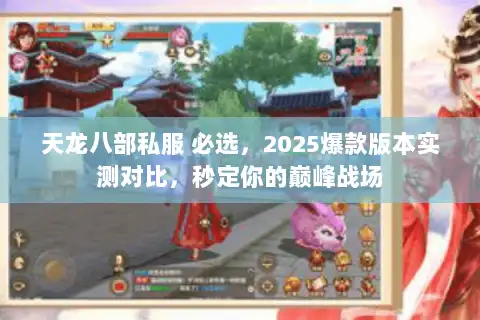 天龙八部私服 必选,2025爆款版本实测对比,秒定你的巅峰战场 天龙八部私服 必选,2025爆款版本实测对比,秒定你的巅峰战场
