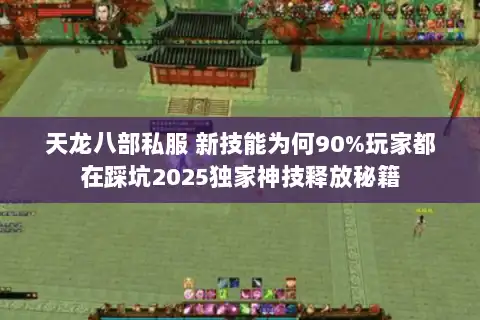 天龙八部私服 新技能为何90%玩家都在踩坑2025独家神技释放秘籍
