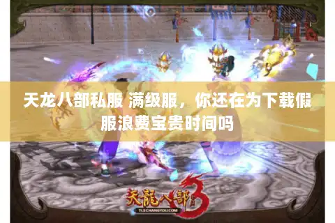 天龙八部私服 满级服，你还在为下载假服浪费宝贵时间吗
