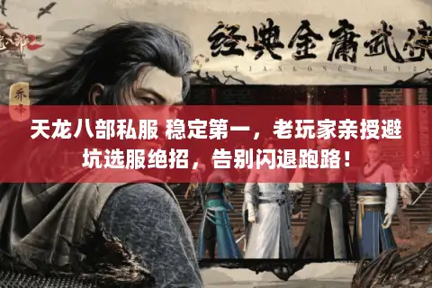 天龙八部私服 稳定第一,老玩家亲授避坑选服绝招,告别闪退跑路! 天龙八部私服 稳定第一,老玩家亲授避坑选服绝招,告别闪退跑路!