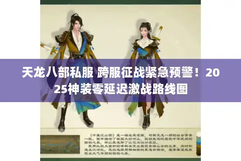 天龙八部私服 跨服征战紧急预警!2025神装零延迟激战路线图 天龙八部私服 跨服征战紧急预警!2025神装零延迟激战路线图