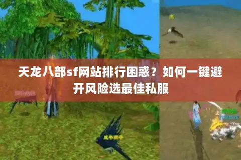 天龙八部sf网站排行困惑？如何一键避开风险选最佳私服