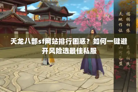 天龙八部sf网站排行困惑？如何一键避开风险选最佳私服