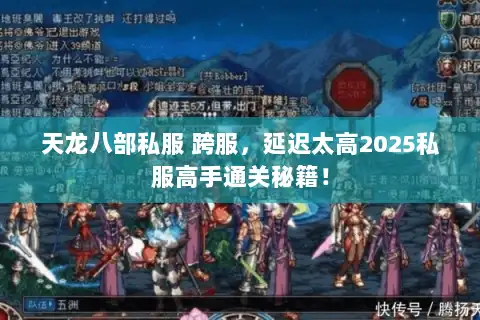 天龙八部私服 跨服,延迟太高2025私服高手通关秘籍! 天龙八部私服 跨服,延迟太高2025私服高手通关秘籍!
