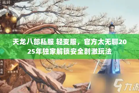 天龙八部私服 轻变服,官方太无聊2025年独家解锁安全刺激玩法 天龙八部私服 轻变服,官方太无聊2025年独家解锁安全刺激玩法